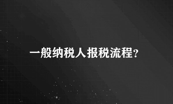 一般纳税人报税流程？