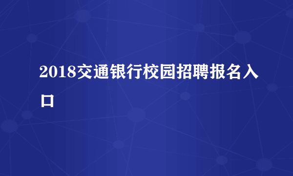 2018交通银行校园招聘报名入口