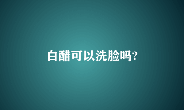 白醋可以洗脸吗?