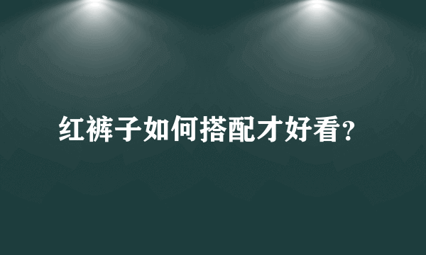 红裤子如何搭配才好看？