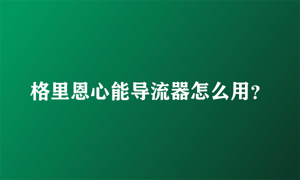 格里恩心能导流器怎么用？