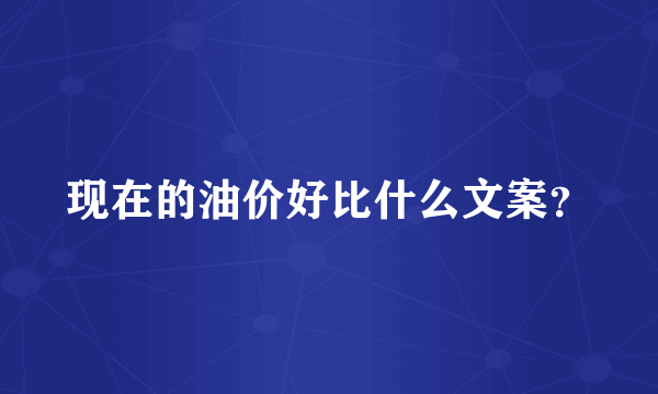 现在的油价好比什么文案？