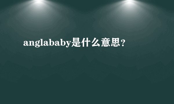 anglababy是什么意思？