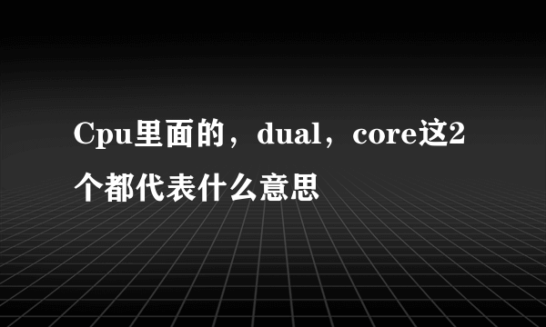 Cpu里面的，dual，core这2个都代表什么意思