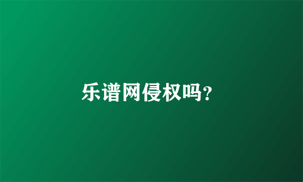 乐谱网侵权吗？