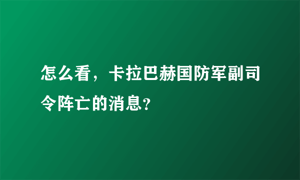 怎么看，卡拉巴赫国防军副司令阵亡的消息？