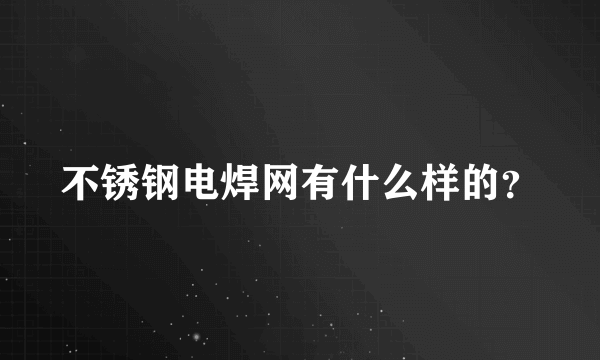 不锈钢电焊网有什么样的？