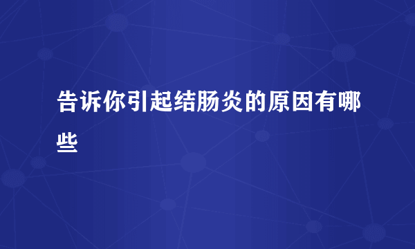 告诉你引起结肠炎的原因有哪些