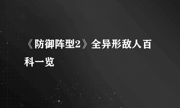 《防御阵型2》全异形敌人百科一览