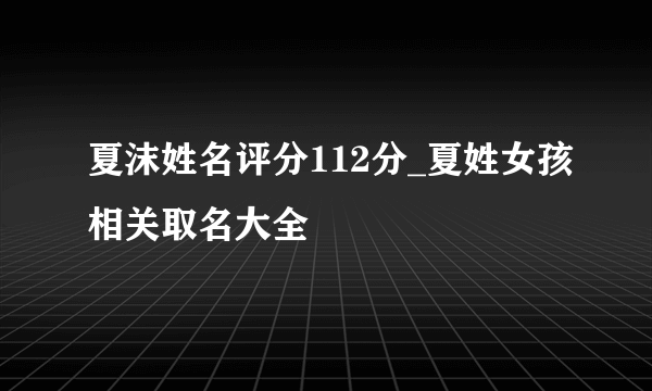 夏沫姓名评分112分_夏姓女孩相关取名大全