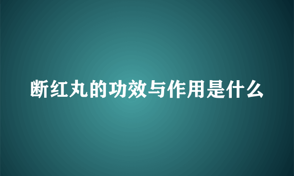 断红丸的功效与作用是什么