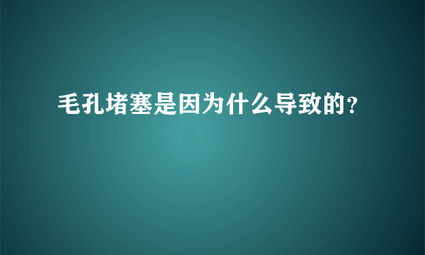 毛孔堵塞是因为什么导致的？