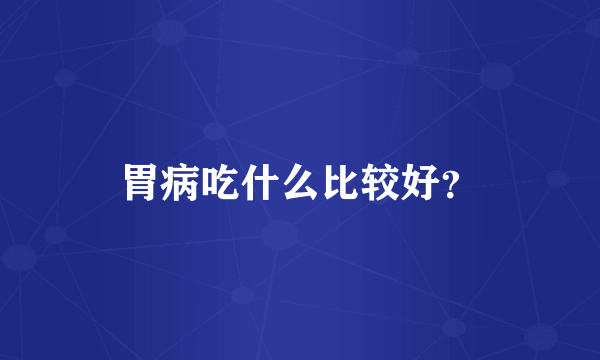 胃病吃什么比较好？