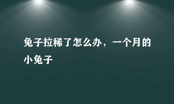 兔子拉稀了怎么办，一个月的小兔子