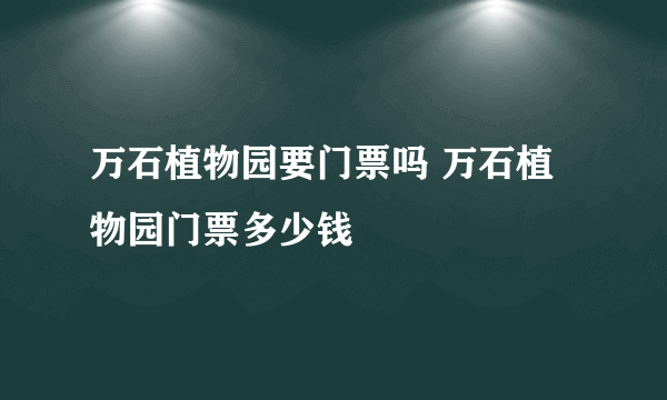 万石植物园要门票吗 万石植物园门票多少钱