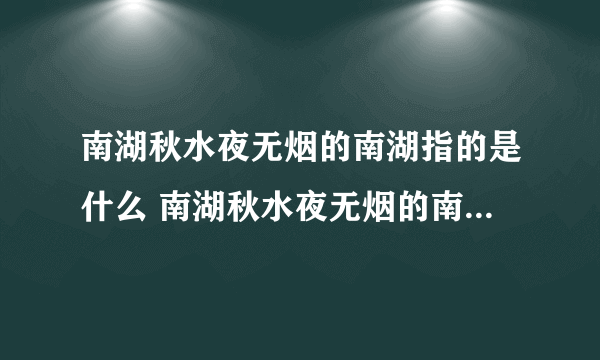 南湖秋水夜无烟的南湖指的是什么 南湖秋水夜无烟的南湖指的是什么湖