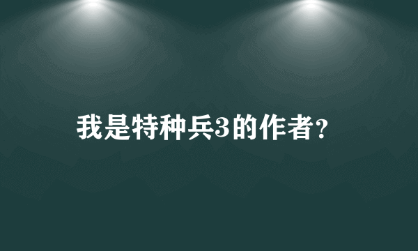 我是特种兵3的作者？