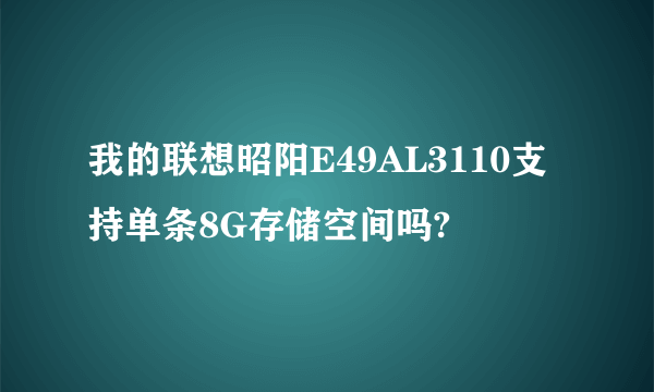 我的联想昭阳E49AL3110支持单条8G存储空间吗?