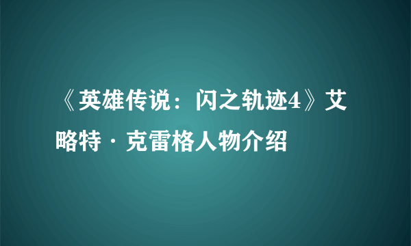 《英雄传说：闪之轨迹4》艾略特·克雷格人物介绍