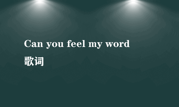 Can you feel my word      歌词