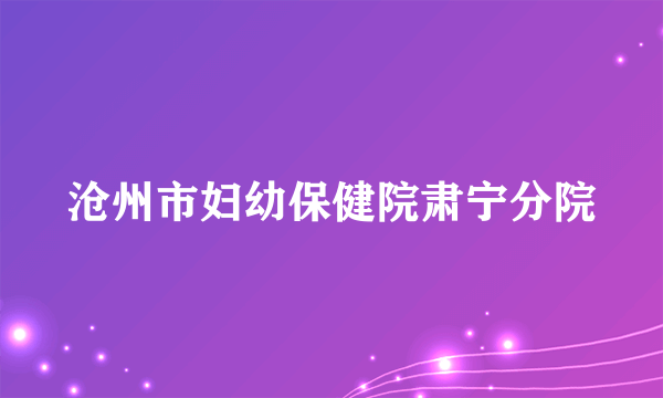 沧州市妇幼保健院肃宁分院