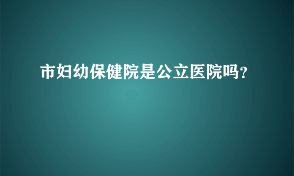 市妇幼保健院是公立医院吗？