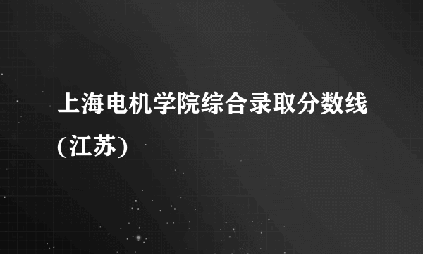 上海电机学院综合录取分数线(江苏)