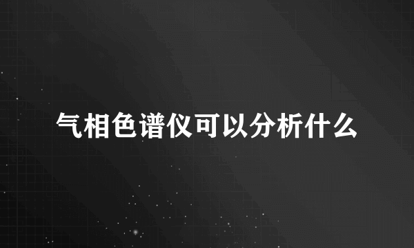 气相色谱仪可以分析什么