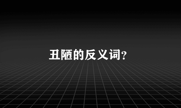 丑陋的反义词？