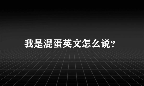 我是混蛋英文怎么说？