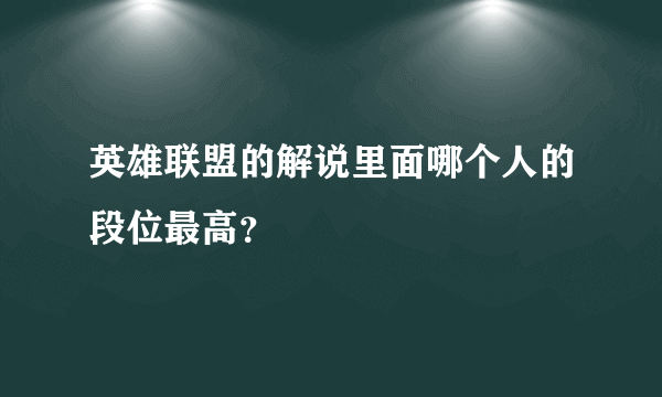 英雄联盟的解说里面哪个人的段位最高？