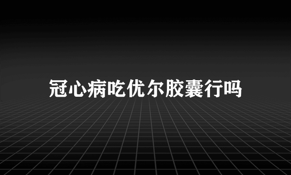 冠心病吃优尔胶囊行吗