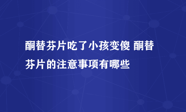 酮替芬片吃了小孩变傻 酮替芬片的注意事项有哪些