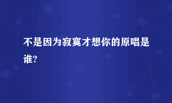 不是因为寂寞才想你的原唱是谁?