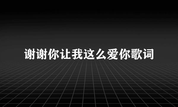 谢谢你让我这么爱你歌词