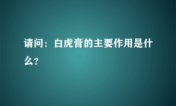 请问：白虎膏的主要作用是什么？