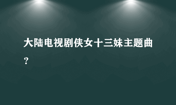 大陆电视剧侠女十三妹主题曲？