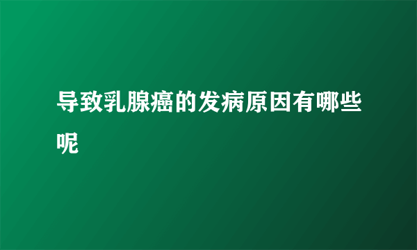 导致乳腺癌的发病原因有哪些呢