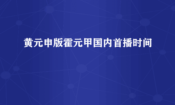 黄元申版霍元甲国内首播时间