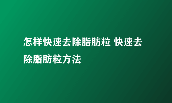 怎样快速去除脂肪粒 快速去除脂肪粒方法