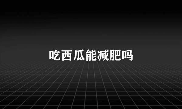 吃西瓜能减肥吗