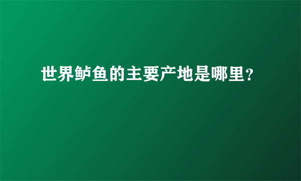 世界鲈鱼的主要产地是哪里？