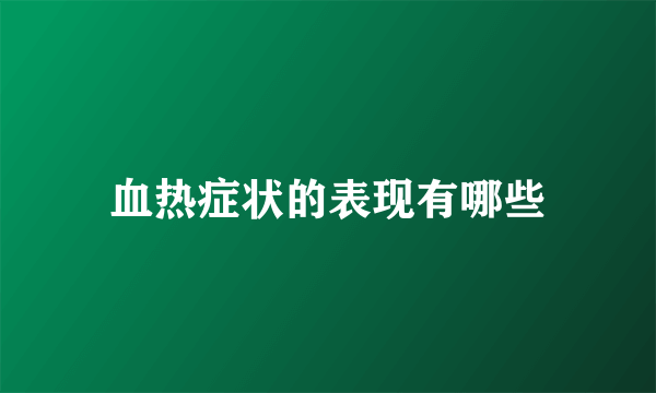 血热症状的表现有哪些