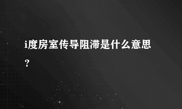 i度房室传导阻滞是什么意思？