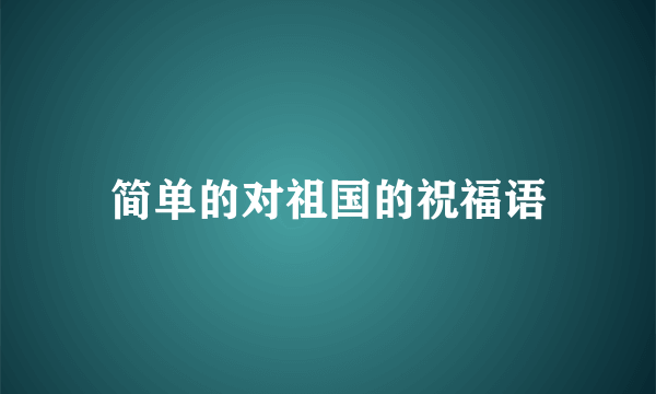 简单的对祖国的祝福语