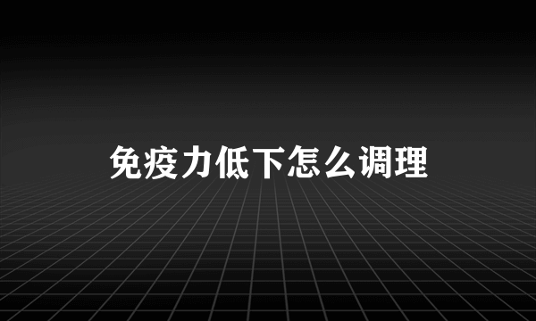 免疫力低下怎么调理