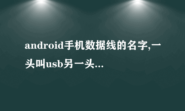 android手机数据线的名字,一头叫usb另一头叫什么呢