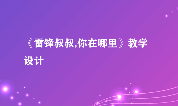 《雷锋叔叔,你在哪里》教学设计