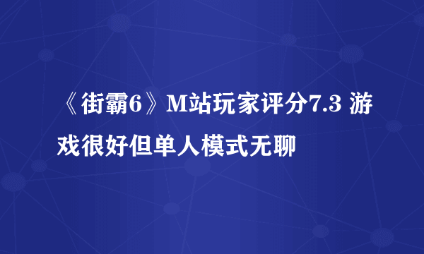 《街霸6》M站玩家评分7.3 游戏很好但单人模式无聊