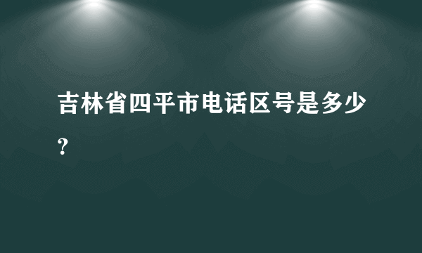 吉林省四平市电话区号是多少？